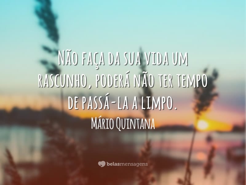 Não faças da tua vida um rascunho. Mario Quintana - Pensador