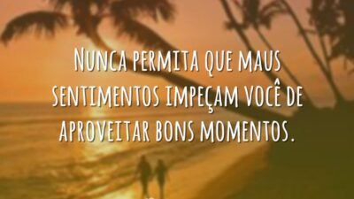 Nunca permita que maus sentimentos impeçam você de aproveitar bons momentos.
