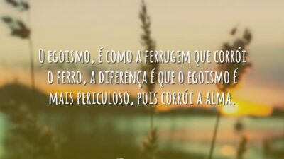 O egoismo, é como a ferrugem que corrói o ferro, a diferença&hellip;