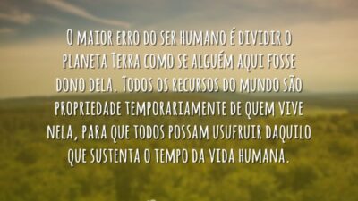 O maior erro do ser humano é dividir o planeta Terra como&hellip;