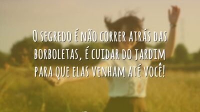 O segredo é não correr atrás das borboletas, é cuidar do jardim&hellip;
