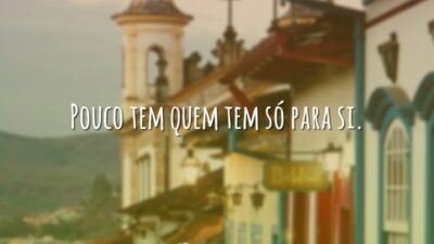 Pouco tem quem tem só para si.