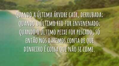 Quando a última árvore cair, derrubada; quando o último rio for envenenado;&hellip;