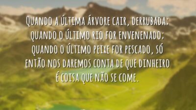 Quando a última árvore cair, derrubada; quando o último rio for envenenado;&hellip;
