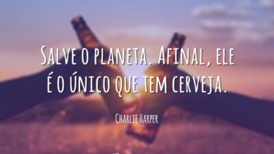 Salve o planeta. Afinal, ele é o único que tem cerveja.