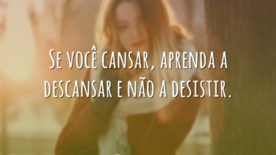 Se você cansar, aprenda a descansar e não a desistir.