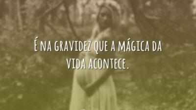 É na gravidez que a mágica da vida acontece.