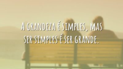 A grandeza é simples, mas ser simples é ser grande.