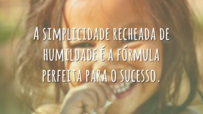 A simplicidade recheada de humildade é a fórmula perfeita para o sucesso.