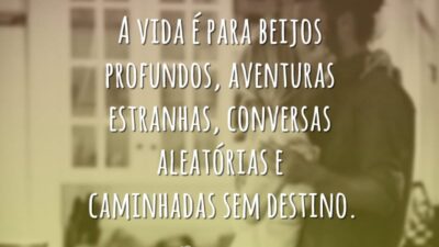 A vida é para beijos profundos, aventuras estranhas, conversas aleatórias e caminhadas&hellip;