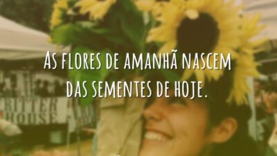 As flores de amanhã nascem das sementes de hoje.