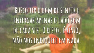 Busco ter o dom de sentir e enxergar apenas o lado bom&hellip;