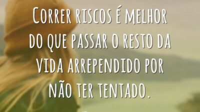 Correr riscos é melhor do que passar o resto da vida arrependido&hellip;