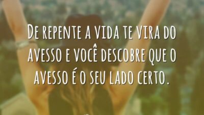 De repente a vida te vira do avesso e você descobre que&hellip;