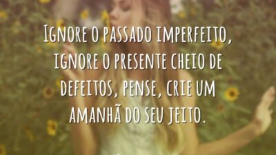 Ignore o passado imperfeito, ignore o presente cheio de defeitos, pense, crie&hellip;
