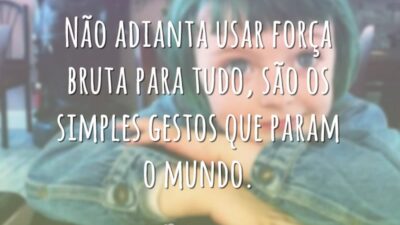 Não adianta usar força bruta para tudo, são os simples gestos que&hellip;