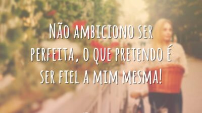 Não ambiciono ser perfeita, o que pretendo é ser fiel a mim&hellip;