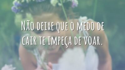 Não deixe que o medo de cair te impeça de voar.