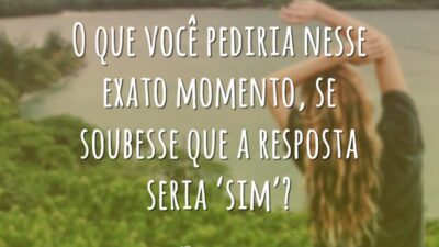 O que você pediria nesse exato momento, se soubesse que a resposta&hellip;