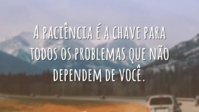 A paciência é a chave para todos os problemas que não dependem&hellip;