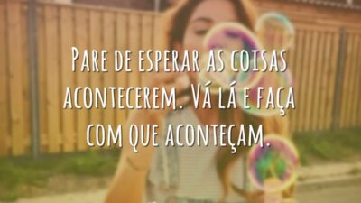Pare de esperar as coisas acontecerem. Vá lá e faça com que&hellip;