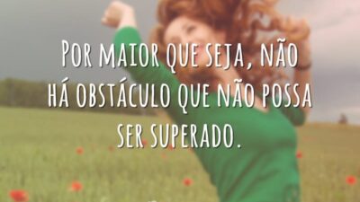 Por maior que seja, não há obstáculo que não possa ser superado.