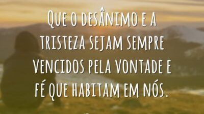 Que o desânimo e a tristeza sejam sempre vencidos pela vontade e&hellip;