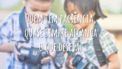 Quem tem paciência, quase sempre alcança o que deseja.