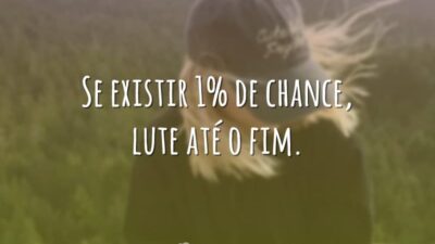 Se existir 1% de chance, lute até o fim.