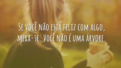 Se você não está feliz com algo, mexa-se. Você não é uma&hellip;
