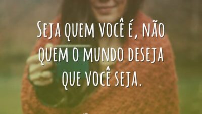 Seja quem você é, não quem o mundo deseja que você seja.