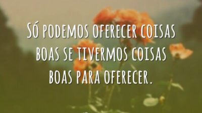 Só podemos oferecer coisas boas se tivermos coisas boas para oferecer.