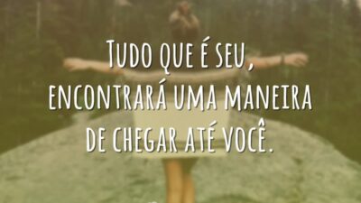 Tudo que é seu, encontrará uma maneira de chegar até você.
