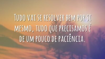 Tudo vai se resolver bem por si mesmo, tudo que precisamos é&hellip;