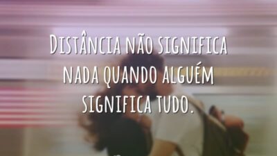 Distância não significa nada quando alguém significa tudo.