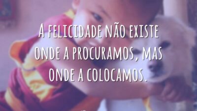 A felicidade existe onde a colocamos