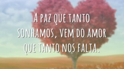 A paz que tanto sonhamos, vem do amor que tanto nos falta.