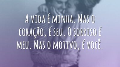 A vida é minha. Mas o coração, é seu. O sorriso é&hellip;