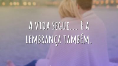 A vida segue... E a lembrança também.