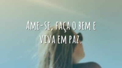 Ame-se, faça o bem e viva em paz.