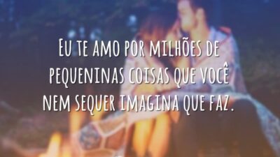 Eu te amo por milhões de pequeninas coisas que você nem sequer&hellip;