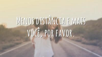 Menos distância e mais você, por favor.