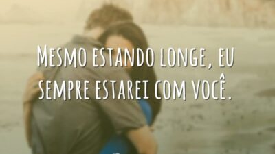 Mesmo estando longe, eu sempre estarei com você.