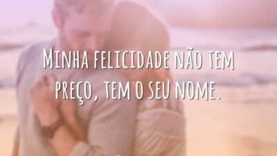 Minha felicidade não tem preço, tem o seu nome.