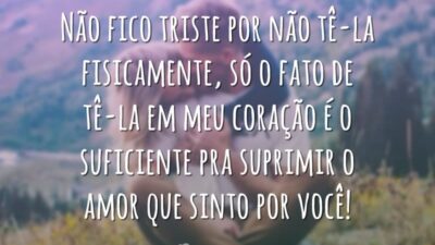 Não fico triste por não tê-la fisicamente, só o fato de tê-la&hellip;