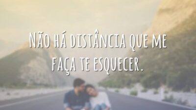 Não há distância que me faça te esquecer.