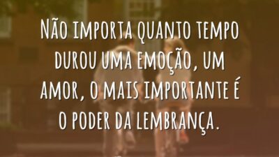 Não importa quanto tempo durou uma emoção, um amor, o mais importante&hellip;