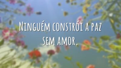 Ninguém constrói a paz sem amor.