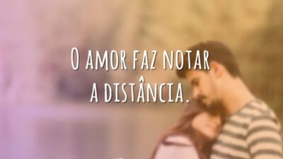 O amor faz notar a distância.