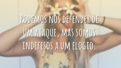 Podemos nos defender de um ataque, mas somos indefesos a um elogio.